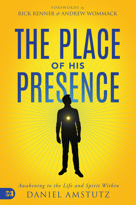 The Place of His Presence: Awakening to the Life and Spirit Within - Daniel Amstutz