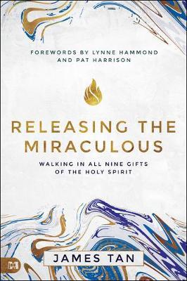Releasing the Miraculous: Walking in All Nine Gifts of the Holy Spirit - James Tan