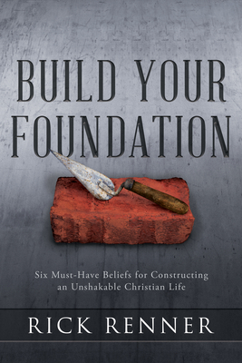 Build Your Foundation: Six Must-Have Beliefs for Constructing an Unshakable Christian Life - Rick Renner