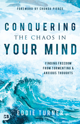 Conquering the Chaos in Your Mind: Finding Freedom from Tormenting and Anxious Thoughts - Eddie Turner