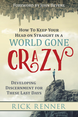 How to Keep Your Head on Straight in a World Gone Crazy: Developing Discernment for These Last Days - Rick Renner