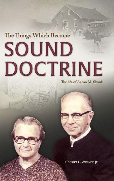 The Things Which Become Sound Doctrine: The life of Aaron M. Shank - Chester C. Weaver