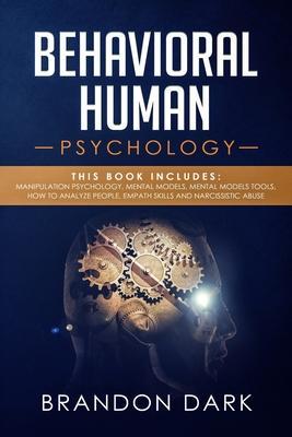 Behavioral Human Psychology: This Book Includes: Manipulation Psychology, Mental Models, Mental Models Tools, How to Analyze People, Empath Skills - Brandon Dark