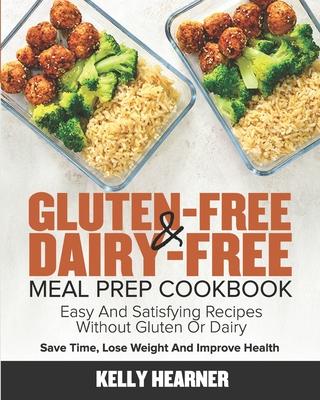 Gluten-Free & Dairy-Free Meal Prep Cookbook: Easy and Satisfying Recipes without Gluten or Dairy Save Time, Lose Weight and Improve Health 30-Day Meal - Kelly Hearner
