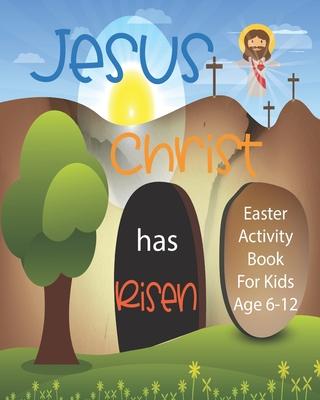 Jesus Christ Has Risen: Christian Easter Activity Book For Kids Age 6-12 Biblical Games Mazes Crossword Puzzle Sudoku Coloring Pages And More - Angel Duran