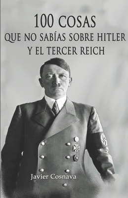 100 Cosas Que No Sab�as Sobre Hitler Y El Tercer Reich: (Nueva versi�n con 46 fotograf�as adicionales. 101 en total) - Javier Cosnava