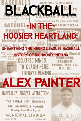 Blackball in the Hoosier Heartland: Unearthing the Negro Leagues Baseball History of Richmond, Indiana - Alex Painter