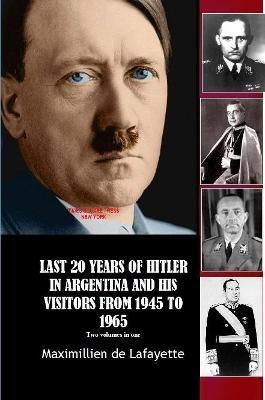 Last 20 Years of Hitler in Argentina and His Visitors from 1945 to 1965 - Maximillien De Lafayette