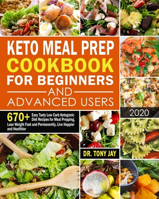 Keto Meal Prep Cookbook for Beginners and Advanced Users: 670+ Easy Tasty Low Carb Ketogenic Diet Recipes for Meal Prepping, Lose Weight Fast and Perm - Tony Jay