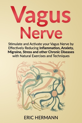 Vagus Nerve: Stimulate and Activate your Vagus Nerve by Effectively Reducing Inflammation, Anxiety, Migraine, Stress and other Chro - Eric Hermann