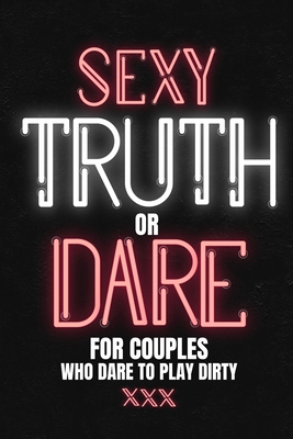 Sexy Truth Or Dare For Couples Who Dare To Play Dirty: Sex Game Book For Dating Or Married Couples- Loaded Questions And Naughty Dares-Taboo Game For - Play With Me Press