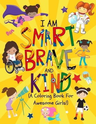 I am Smart, Brave & Kind (A Coloring Book For Awesome Girls!): Inspirational Coloring Book For Raising Confident And Worry Free Girls - Paper Play Press