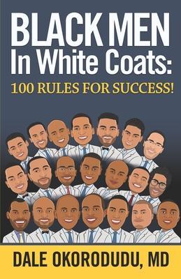 Black Men In White Coats: 100 Rules for Success! - Dale Okorodudu