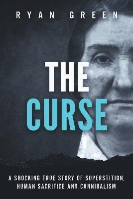 The Curse: A Shocking True Story of Superstition, Human Sacrifice and Cannibalism - Ryan Green