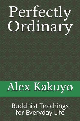 Perfectly Ordinary: Buddhist Teachings for Everyday Life - Alex Kakuyo