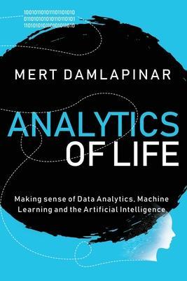 Analytics of Life: Making Sense of Data Analytics, Machine Learning & Artificial Intelligence - Mert Damlapinar