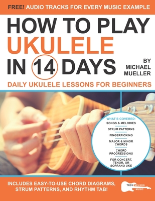 How To Play Ukulele In 14 Days: Daily Ukulele Lessons for Beginners - Troy Nelson