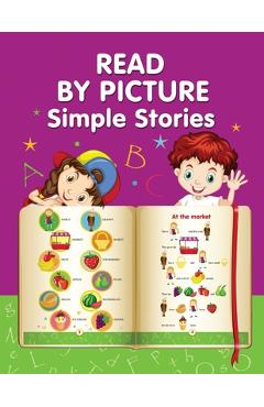 Coperta cărții 'READ BY PICTURE. Simple Stories: Learn to Read. Book for Beginning Readers. Preschool, Kindergarten and 1st Grade -'