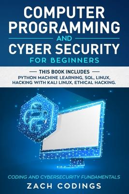 Computer Programming And Cyber Security for Beginners: This Book Includes: Python Machine Learning, SQL, Linux, Hacking with Kali Linux, Ethical Hacki - Zach Codings