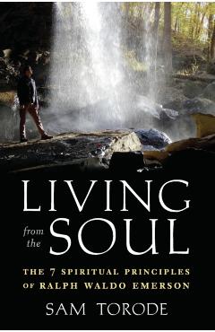 Living from the Soul: The 7 Spiritual Principles of Ralph Waldo Emerson - Sam Torode