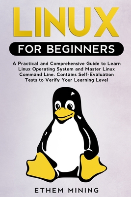 Linux for Beginners: A Practical and Comprehensive Guide to Learn Linux Operating System and Master Linux Command Line. Contains Self-Evalu - Ethem Mining