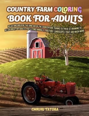 Country Farm Coloring Book For Adult: Relax and breathe the kind air of the countryside thanks to these 52 drawing to be colored, for adults. You'll f - Emruri Tatora
