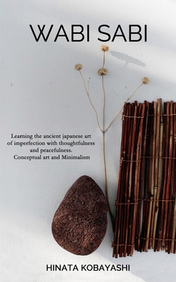 Wabi Sabi - Learning the ancient japanese art of imperfection with thoughtfulness and peacefulness. Conceptual art and Minimalism - Hinata Kobayashi