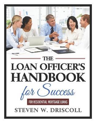The Loan Officer's Handbook for Success: 2020 New Edition - Steven W. Driscoll