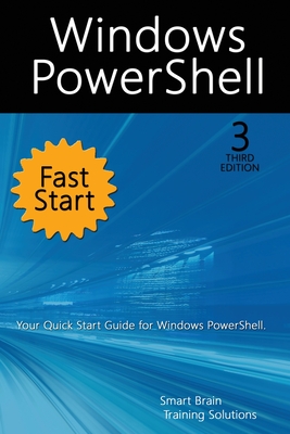 Windows PowerShell Fast Start, 3rd Edition: A Quick Start Guide to Windows PowerShell - Smart Brain Training Solutions