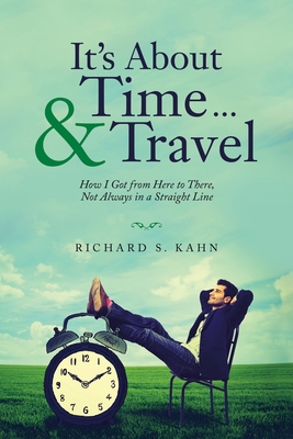 It's About Time ... & Travel: How I Got from Here to There, Not Always in a Straight Line - Richard S. Kahn