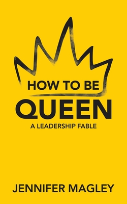 How to Be Queen: A Leadership Fable - Jennifer Magley