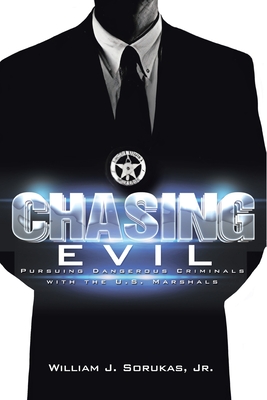 Chasing Evil: Pursuing Dangerous Criminals with the U.S. Marshals - William J. Sorukas