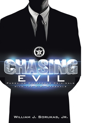 Chasing Evil: Pursuing Dangerous Criminals with the U.S. Marshals - William J. Sorukas