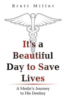 It's a Beautiful Day to Save Lives: A Medic's Journey to His Destiny - Brett Miller