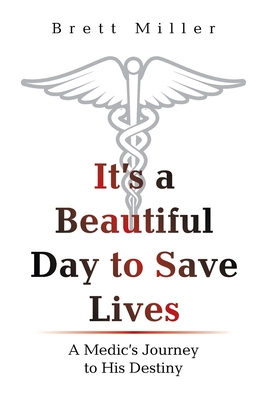 It's a Beautiful Day to Save Lives: A Medic's Journey to His Destiny - Brett Miller