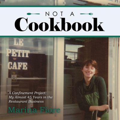 Not a Cookbook: A Confinement Project: My Almost 45 Years in the Restaurant Business - Marina Fiore