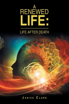 A Renewed Life: Life After Death - Janice Clark