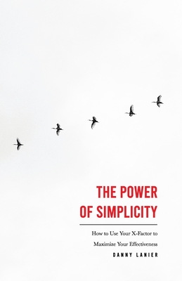Coperta cărții 'The Power of Simplicity: How to Use Your X-Factor to Maximize Your Effectiveness - Danny Lanier'