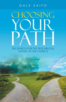 Choosing Your Path: The Search for the True Biblical Model of the Church - Dale Saito