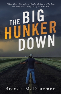 The Big Hunker Down: 7 Take-Cover Strategies to Weather the Storm of Job Loss and Keep Your Destiny out of the Bar Ditch - Brenda Mcdearmon
