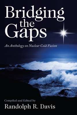 Bridging the Gaps: An Anthology on Nuclear Cold Fusion - Randolph R. Davis