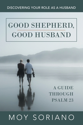 Good Shepherd, Good Husband: Discovering Your Role as a Husband - Moy Soriano
