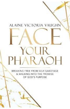Coperta cărții 'Face Your Pharaoh: Breaking Free from Self-Sabotage & Walking into the Promise of God's Purpose - Alaine Victoria Vaughn'