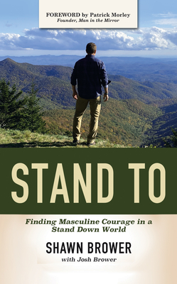 Stand to: Finding Masculine Courage in a Stand Down World - Shawn Brower