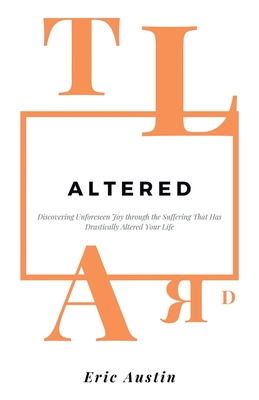 Altered: Discovering Unforeseen Joy Through the Suffering That Has Drastically Altered Your Life - Eric Austin