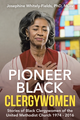 Pioneer Black Clergywomen: Stories of Black Clergywomen of the United Methodist Church 1974 - 2016 - Josephine Whitely-fields Mdiv