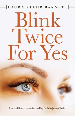 Blink Twice for Yes: How a Life Was Transformed by Faith in Jesus Christ - Laura Klehr Barnett