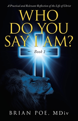 Who Do You Say I Am?: A Practical and Relevant Reflection of the Life of Christ - Brian Poe Mdiv