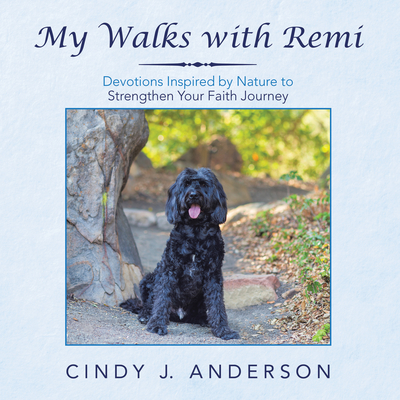 My Walks with Remi: Devotions Inspired by Nature to Strengthen Your Faith Journey - Cindy J. Anderson