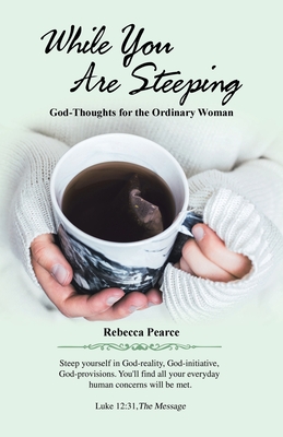While You Are Steeping: God-Thoughts for the Ordinary Woman - Rebecca Pearce